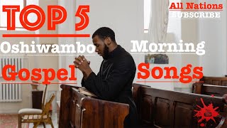 Top 5  Oshiwambo Morning Gospel Songs All Nations [upl. by Chui268]